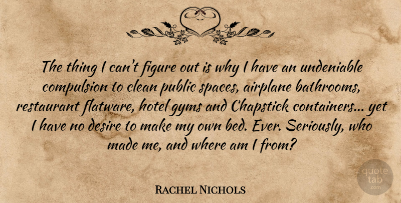 Rachel Nichols Quote About Clean, Compulsion, Figure, Public, Restaurant: The Thing I Cant Figure...