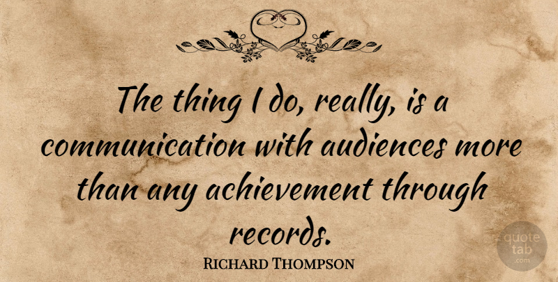 Richard Thompson Quote About Communication, Achievement, Records: The Thing I Do Really...