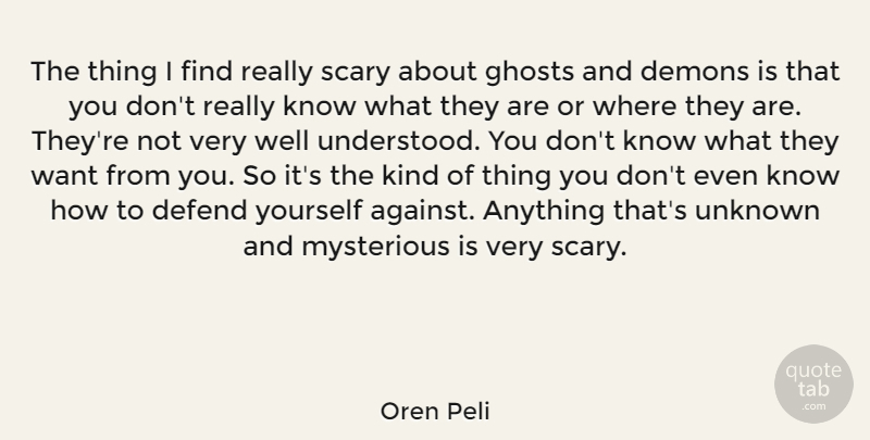 Oren Peli Quote About Defend, Ghosts, Mysterious, Scary: The Thing I Find Really...