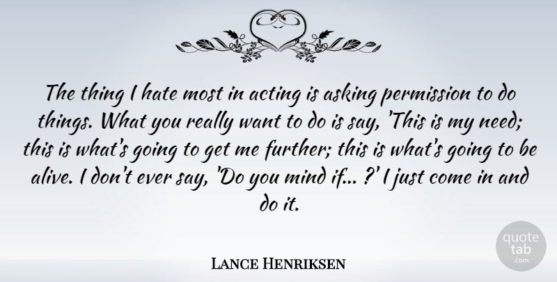 Lance Henriksen Quote About Acting, Asking, Hate, Mind, Permission: The Thing I Hate Most...