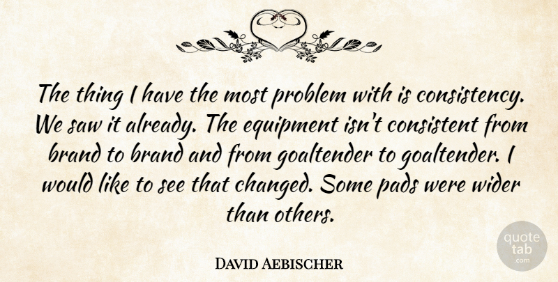 David Aebischer Quote About Brand, Consistency, Consistent, Equipment, Pads: The Thing I Have The...