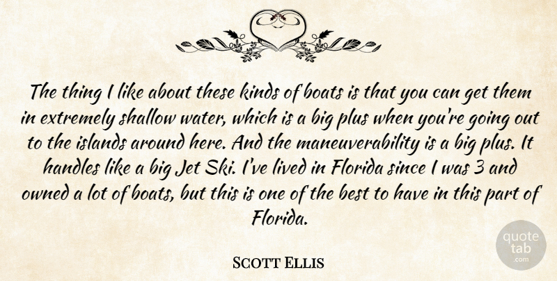 Scott Ellis Quote About Best, Boats, Extremely, Florida, Islands: The Thing I Like About...