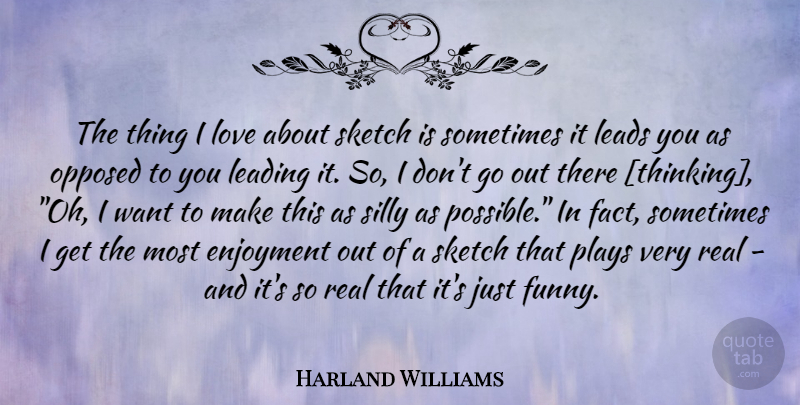 Harland Williams Quote About Real, Silly, Thinking: The Thing I Love About...