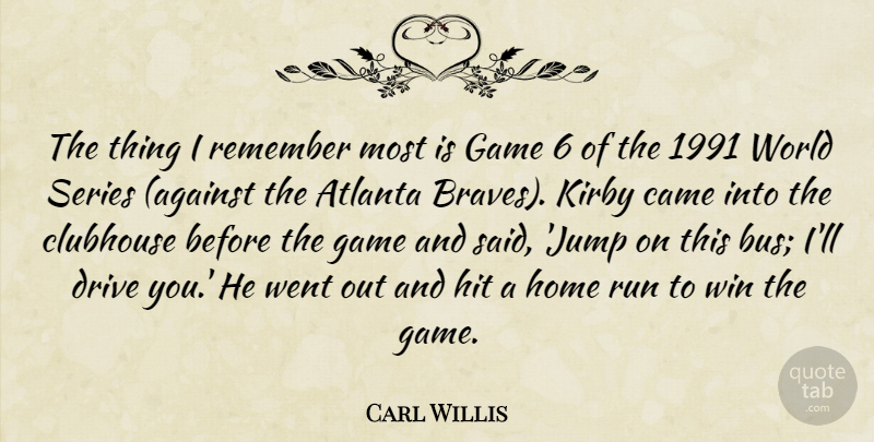 Carl Willis Quote About Atlanta, Came, Clubhouse, Drive, Game: The Thing I Remember Most...
