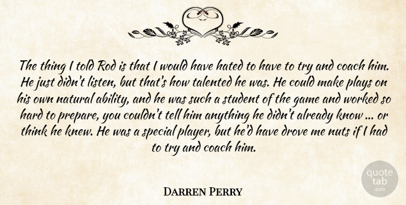 Darren Perry Quote About Coach, Drove, Game, Hard, Hated: The Thing I Told Rod...