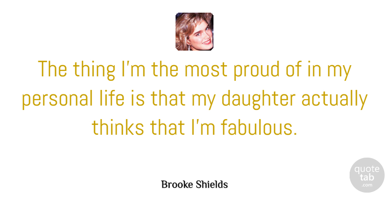 Brooke Shields Quote About Mother, Daughter, Thinking: The Thing Im The Most...