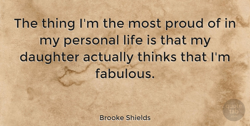 Brooke Shields Quote About Mother, Daughter, Thinking: The Thing Im The Most...