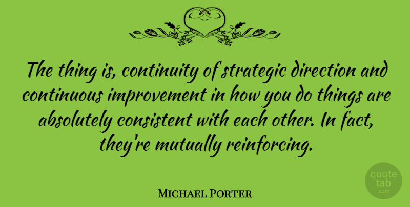Michael Porter Quote About Facts, Improvement, Consistent: The Thing Is Continuity Of...