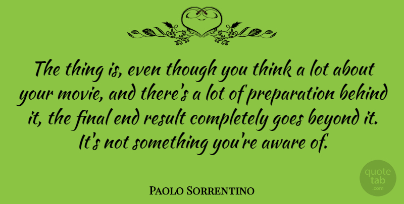 Paolo Sorrentino Quote About Thinking, Preparation, Finals: The Thing Is Even Though...