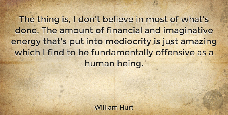 William Hurt Quote About Amazing, Amount, Believe, Human, Mediocrity: The Thing Is I Dont...