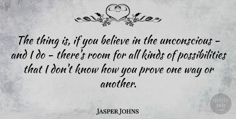 Jasper Johns Quote About Believe, Way, Rooms: The Thing Is If You...