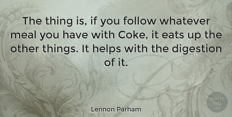 Lennon Parham Quote About Digestion, Eats, Helps: The Thing Is If You...