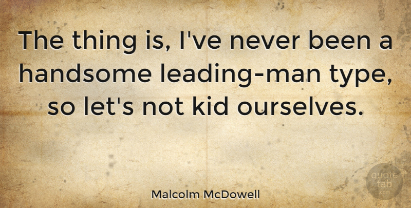 Malcolm McDowell Quote About Kids, Men, Handsome: The Thing Is Ive Never...