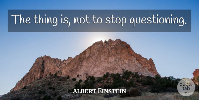 Albert Einstein Quote About Questioning: The Thing Is Not To...