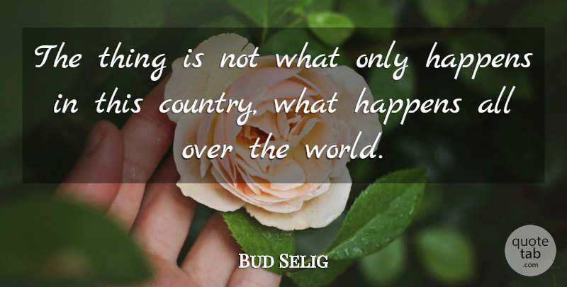 Bud Selig Quote About Country, Happens: The Thing Is Not What...