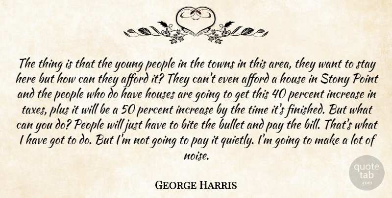 George Harris Quote About Afford, Bite, Bullet, House, Houses: The Thing Is That The...