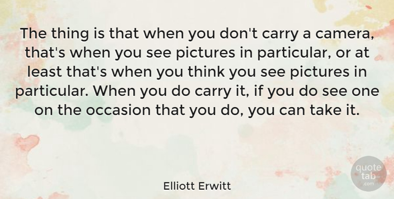Elliott Erwitt Quote About Photography, Thinking, Cameras: The Thing Is That When...