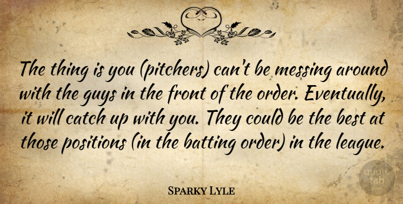 Sparky Lyle Quote About Batting, Best, Catch, Front, Guys: The Thing Is You Pitchers...
