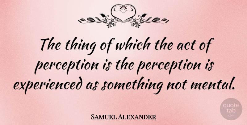 Samuel Alexander Quote About Perception: The Thing Of Which The...