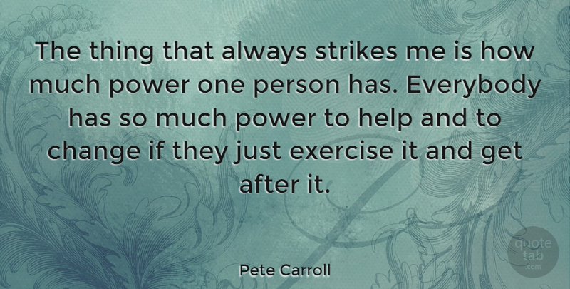 Pete Carroll Quote About Exercise, Helping, Strikes: The Thing That Always Strikes...