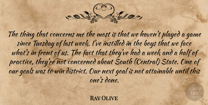 Ray Olive Quote About Attainable, Boys, Concerned, Concerns, Face: The Thing That Concerns Me...