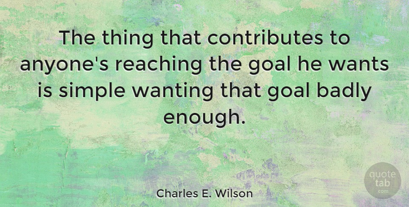 Charles E. Wilson Quote About Determination, Simple, Goal: The Thing That Contributes To...