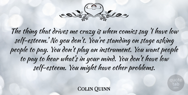 Colin Quinn Quote About Crazy, Self Esteem, Play: The Thing That Drives Me...