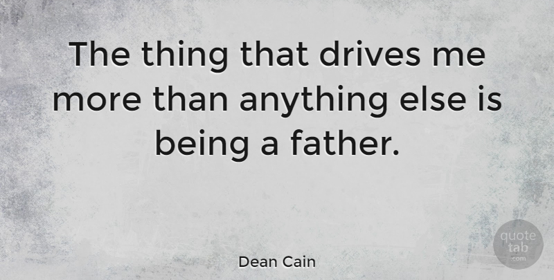Dean Cain Quote About Father, Being A Father: The Thing That Drives Me...