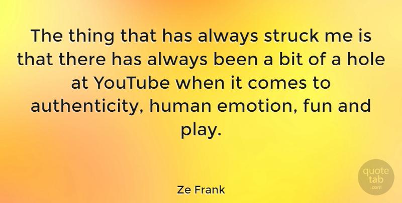 Ze Frank Quote About Bit, Hole, Human, Struck: The Thing That Has Always...