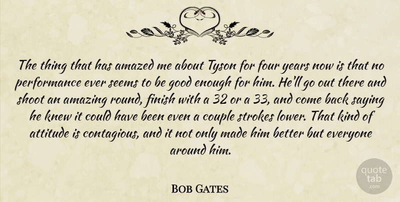 Bob Gates Quote About Amazed, Amazing, Attitude, Couple, Finish: The Thing That Has Amazed...
