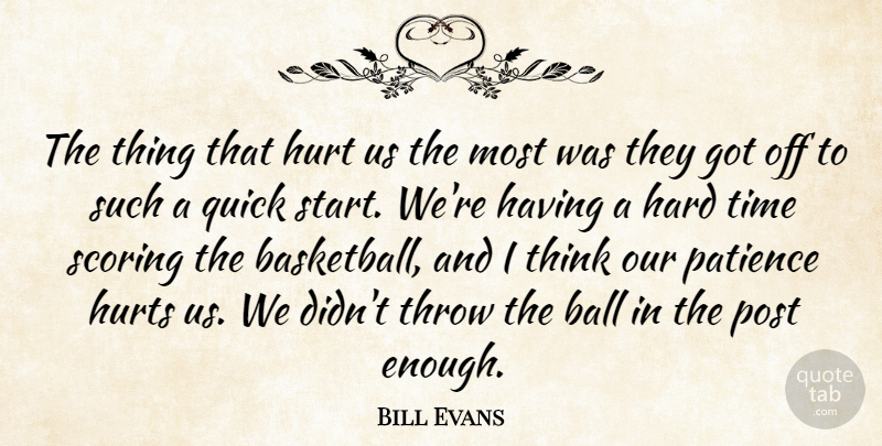 Bill Evans Quote About Ball, Hard, Hurt, Hurts, Patience: The Thing That Hurt Us...