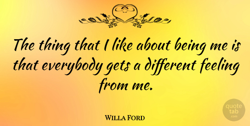 Willa Ford Quote About Feelings, Different, Being Me: The Thing That I Like...