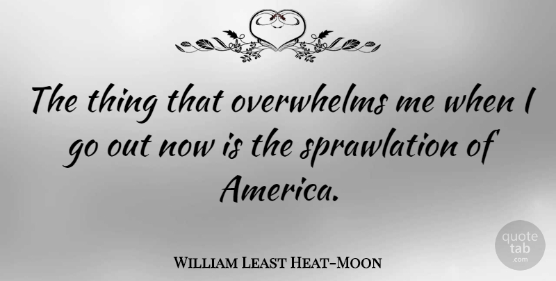 William Least Heat-Moon Quote About America: The Thing That Overwhelms Me...