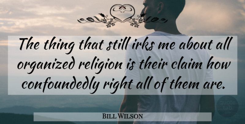 Bill Wilson Quote About Claim, Organized, Religion: The Thing That Still Irks...