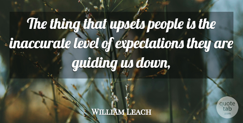 William Leach Quote About Guiding, Inaccurate, Level, People, Upsets: The Thing That Upsets People...