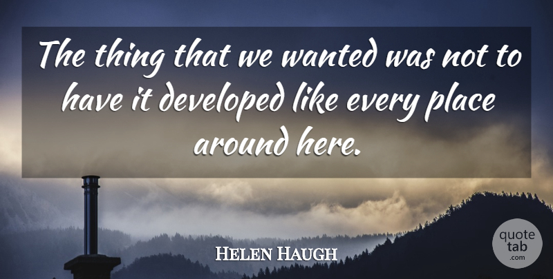 Helen Haugh Quote About Developed: The Thing That We Wanted...