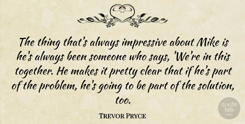 Trevor Pryce Quote About Clear, Impressive, Mike: The Thing Thats Always Impressive...