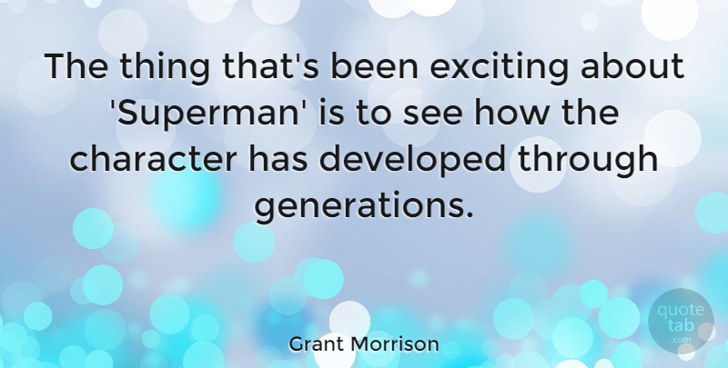 Grant Morrison Quote About Character, Generations, Exciting: The Thing Thats Been Exciting...