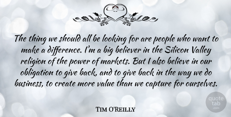 Tim O'Reilly Quote About Believer, Business, Capture, Create, Looking: The Thing We Should All...