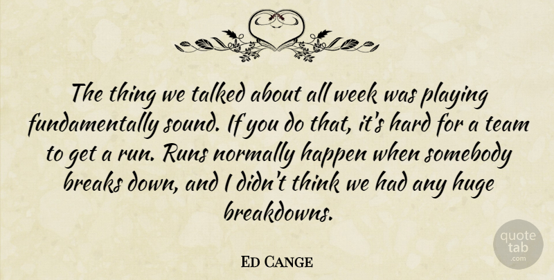 Ed Cange Quote About Breaks, Happen, Hard, Huge, Normally: The Thing We Talked About...