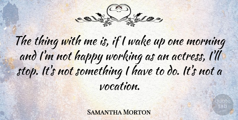 Samantha Morton Quote About Morning, Wake: The Thing With Me Is...