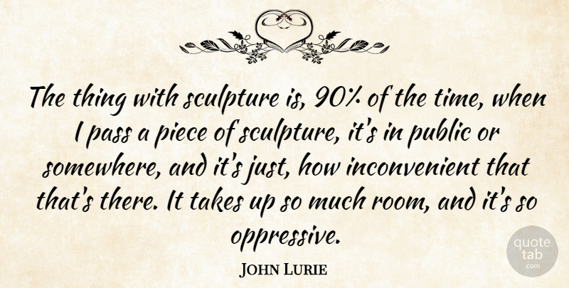 John Lurie Quote About Pass, Piece, Public, Takes, Time: The Thing With Sculpture Is...