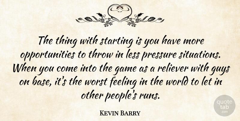 Kevin Barry Quote About Feeling, Game, Guys, Less, Pressure: The Thing With Starting Is...