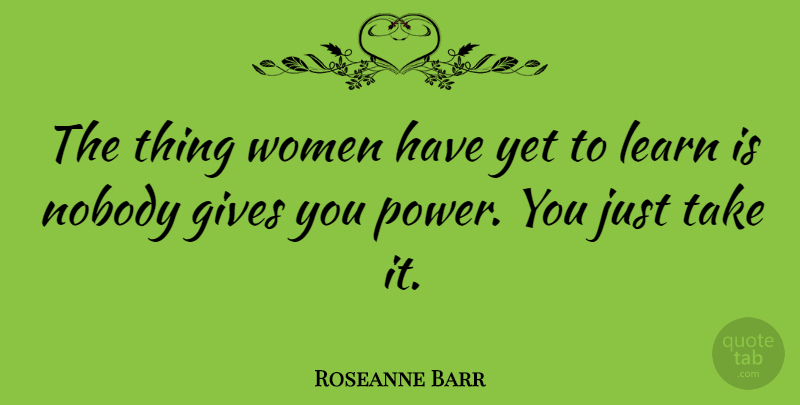Roseanne Barr Quote About Inspirational, Being Strong, Strong Women: The Thing Women Have Yet...