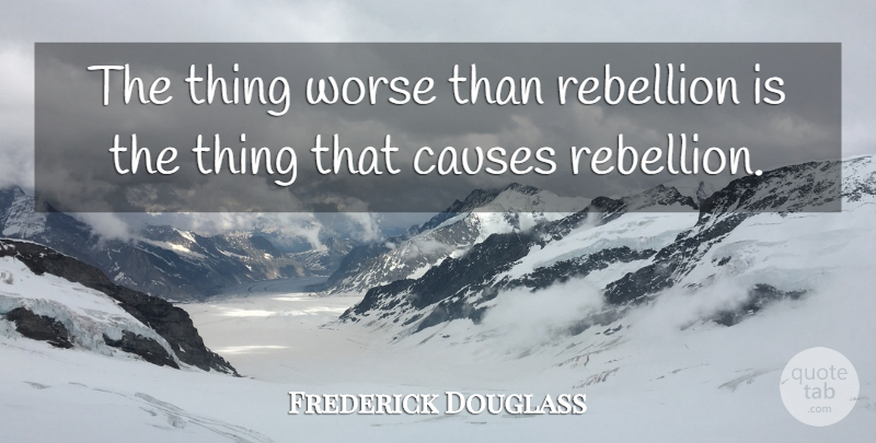 Frederick Douglass Quote About Uprising, Causes, Rebellion: The Thing Worse Than Rebellion...