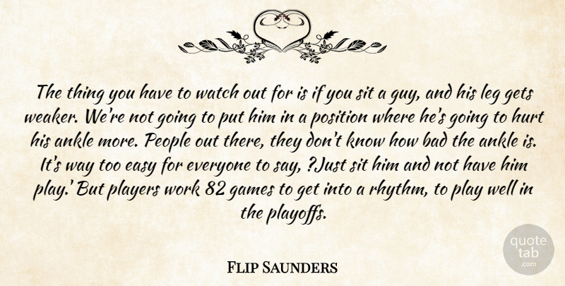 Flip Saunders Quote About Ankle, Bad, Easy, Games, Gets: The Thing You Have To...