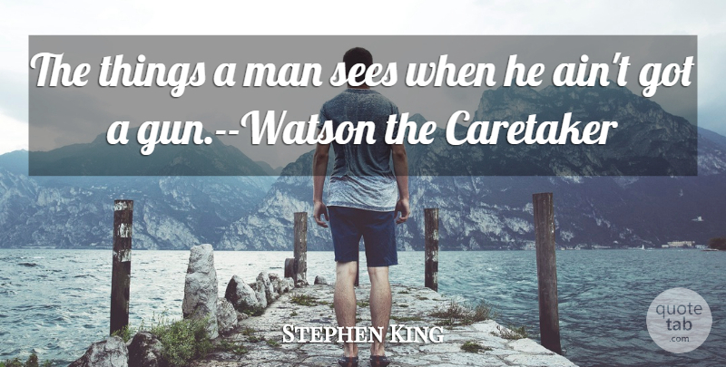 Stephen King Quote About Men, Gun, Caretakers: The Things A Man Sees...