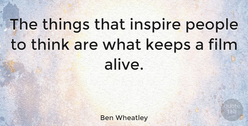 Ben Wheatley Quote About Thinking, People, Inspire: The Things That Inspire People...