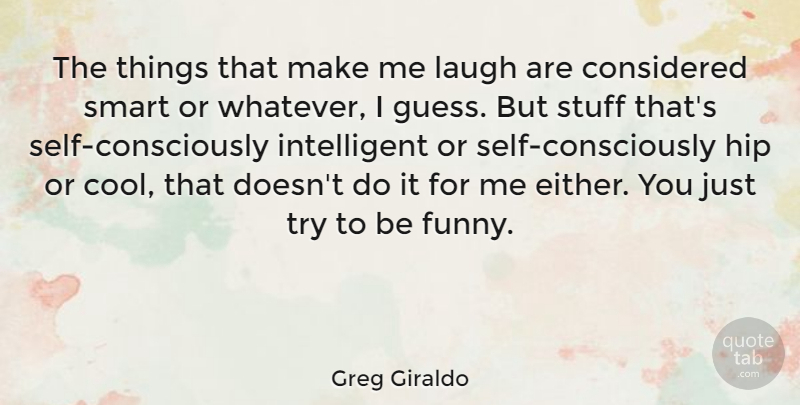 Greg Giraldo Quote About Smart, Intelligent, Self: The Things That Make Me...
