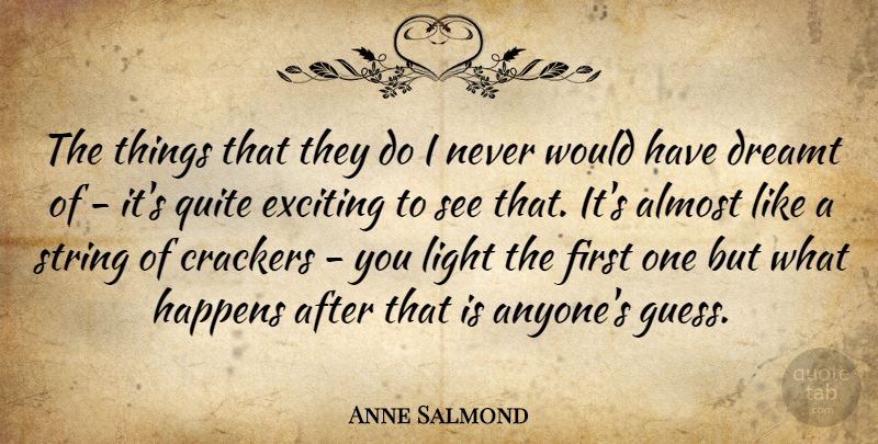 Anne Salmond Quote About Almost, Crackers, Dreamt, Exciting, Happens: The Things That They Do...